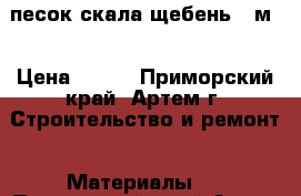 песок,скала,щебень.16м3 › Цена ­ 600 - Приморский край, Артем г. Строительство и ремонт » Материалы   . Приморский край,Артем г.